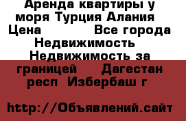 Аренда квартиры у моря Турция Алания › Цена ­ 1 950 - Все города Недвижимость » Недвижимость за границей   . Дагестан респ.,Избербаш г.